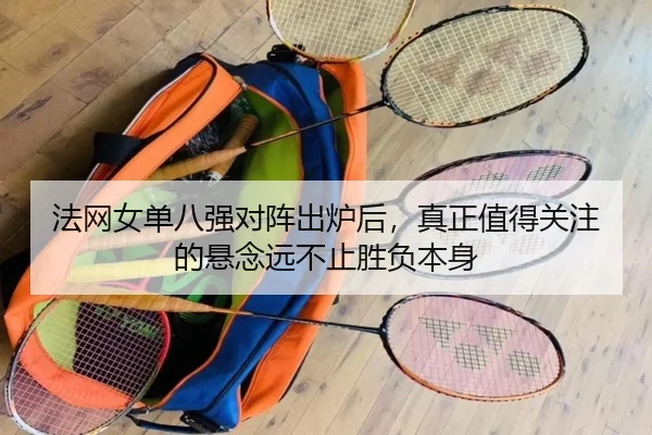 法网女单八强对阵出炉后，真正值得关注的悬念远不止胜负本身