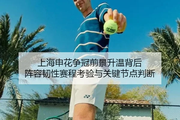 上海申花争冠前景升温背后 阵容韧性赛程考验与关键节点判断